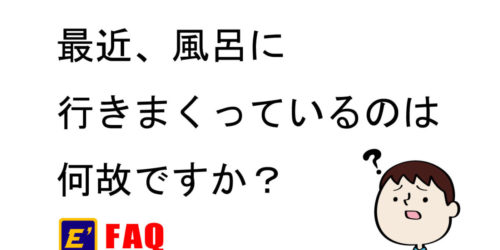 最近、風呂に行きまくってるのは何故ですか？