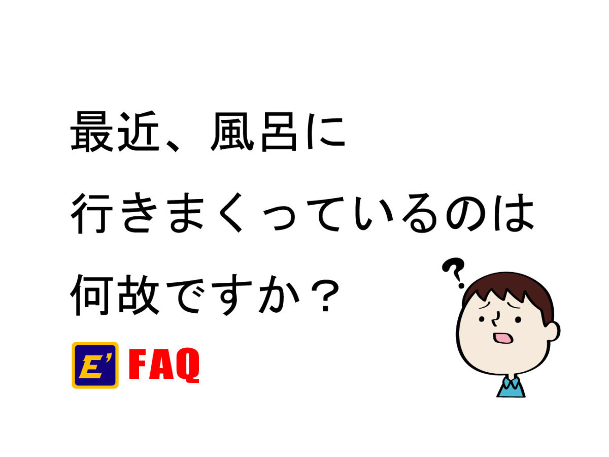 最近、風呂に行きまくってるのは何故ですか？