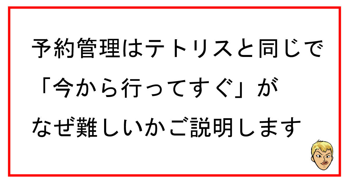 予約管理はテトリスと同じで「今から行ってすぐ」が なぜ難しいかご説明します。