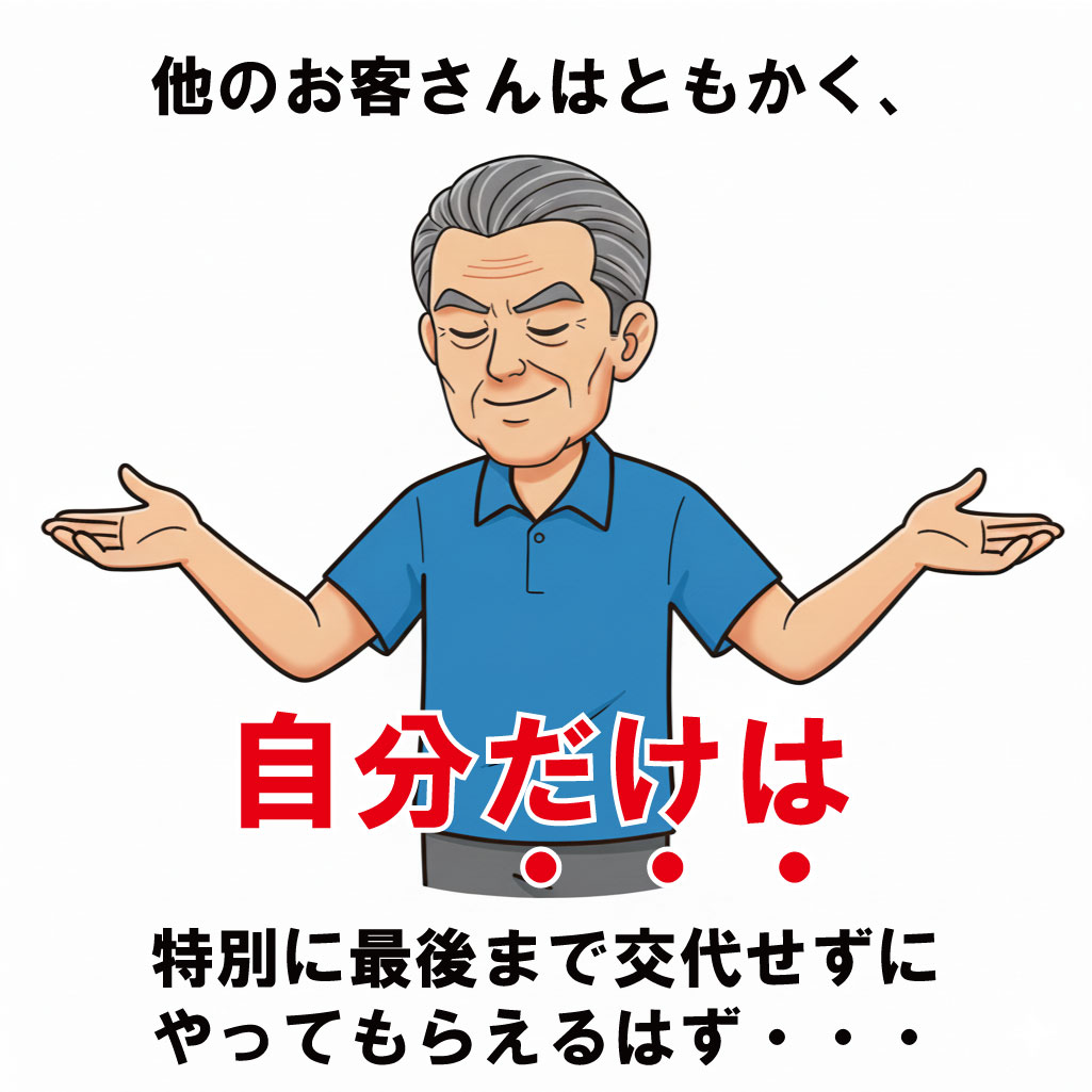 他のお客さんはともかく、自分だけは特別に最後まで交代せずにやってもらえるはず・・・